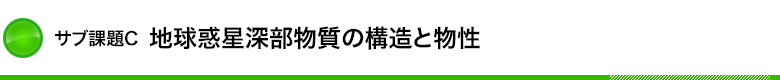 サブ課題Ｃ：地球惑星深部物質の構造と物性 見出し